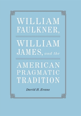 William Faulkner, William James, and the American Pragmatic Tradition - Evans, David H