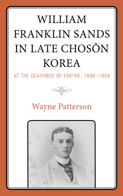 William Franklin Sands in Late Choson Korea: At the Deathbed of Empire, 1896-1904 - Patterson, Wayne