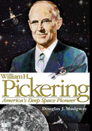 William H. Pickering: America's Deep Space Pioneer - Mudgway, Douglas J, and Administration, National Aeronautics and