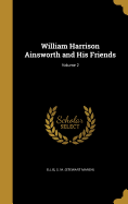 William Harrison Ainsworth and His Friends; Volume 2