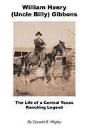 William Henry (Uncle Billy) Gibbons - The Life of a Central Texas Ranching Legend