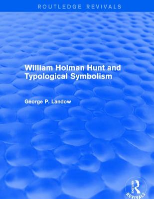 William Holman Hunt and Typological Symbolism (Routledge Revivals) - Landow, George P.