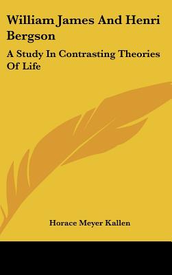 William James And Henri Bergson: A Study In Contrasting Theories Of Life - Kallen, Horace Meyer