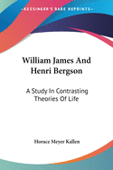 William James And Henri Bergson: A Study In Contrasting Theories Of Life