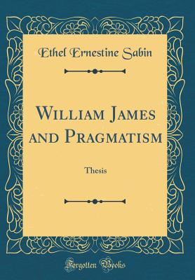 William James and Pragmatism: Thesis (Classic Reprint) - Sabin, Ethel Ernestine