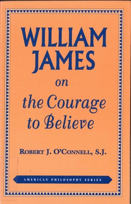 William James on the Courage to Believe - O'Connell, Robert J