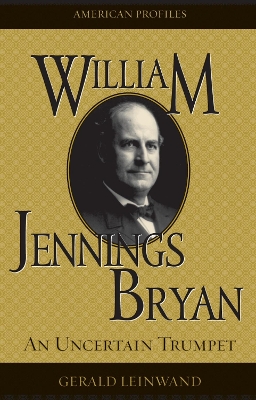 William Jennings Bryan: An Uncertain Trumpet - Leinwand, Gerald