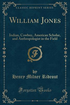 William Jones: Indian, Cowboy, American Scholar, and Anthropologist in the Field (Classic Reprint) - Rideout, Henry Milner