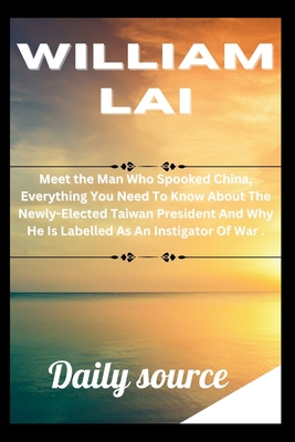 William Lai: Meet the Man Who Spooked China, Everything You Need To Know About The Newly-Elected Taiwan President And Why He Is Labelled As An Instigator Of War . - Source, Daily