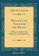 William Law, Nonjuror and Mystic: A Sketch of His Life, Character, and Opinions (Classic Reprint)