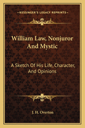 William Law, Nonjuror and Mystic: ... a Sketch of His Life, Character, and Opinions