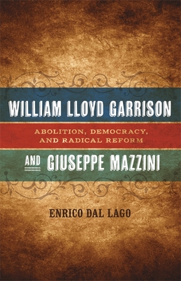 William Lloyd Garrison and Giuseppe Mazzini: Abolition, Democracy, and Radical Reform - Dal Lago, Enrico