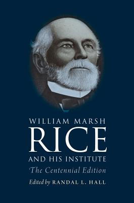 William Marsh Rice and His Institute - Hall, Randal L, PH.D. (Editor), and Morris, Sylvia Stallings (Editor), and Drew, Katherine Fischer (Foreword by)