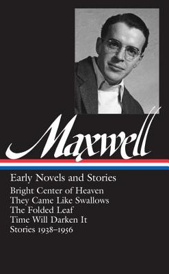 William Maxwell: Early Novels and Stories (Loa #179): Bright Center of Heaven / They Came Like Swallows / The Folded Leaf / Time Will Darken It / Stories 1938-1956 - Carduff, Christopher (Editor)