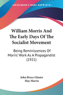 William Morris And The Early Days Of The Socialist Movement: Being Reminiscences Of Morris' Work As A Propagandist (1921)