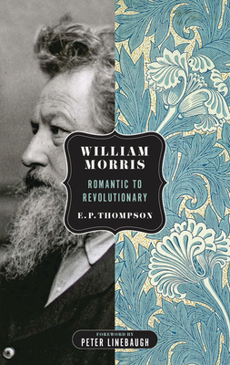 William Morris: Romantic to Revolutionary - Thompson, E P, and Linebaugh, Peter (Introduction by)