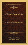 William Orne White: A Record of Ninety Years