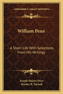 William Penn: A Short Life with Selections from His Writings