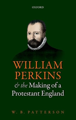 William Perkins and the Making of a Protestant England - Patterson, W. B.