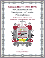 William Riley (1798 1873) of Connecticut and Montgomery County, Pennsylvania: His Descendants in Southeastern Pennsylvania and Atlantic City, New Jersey.