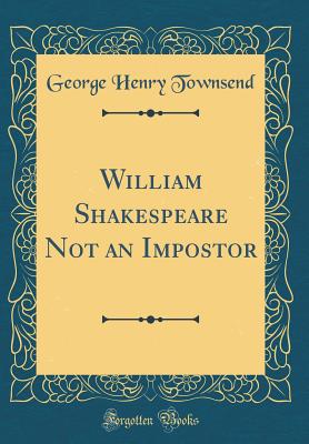 William Shakespeare Not an Impostor (Classic Reprint) - Townsend, George Henry