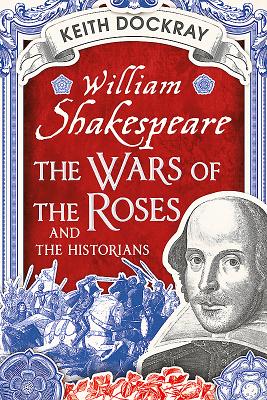 William Shakespeare, the Wars of the Roses and the Historians - Keith Dockray