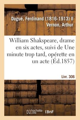 William Shakspeare, Drame En Six Actes, Suivi de Une Minute Trop Tard, Oprette En Un Acte: Livr. 306 - Dugu, Ferdinand