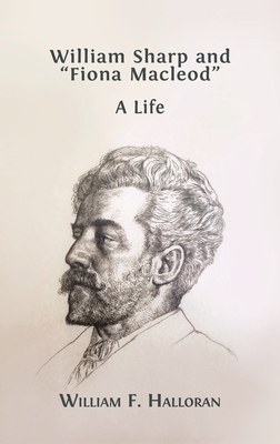 William Sharp and "Fiona Macleod": A Life - Halloran, William F