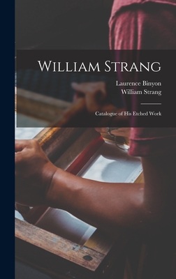 William Strang: Catalogue of His Etched Work - Binyon, Laurence, and Strang, William