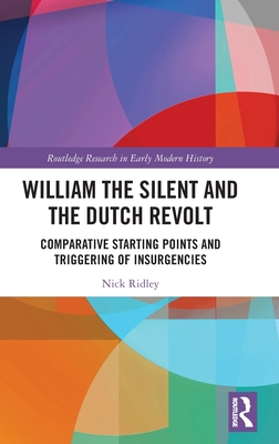 William the Silent and the Dutch Revolt: Comparative Starting Points and Triggering of Insurgencies - Ridley, Nick