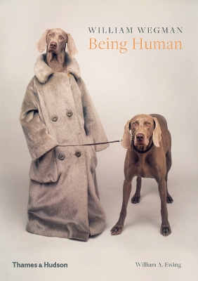 William Wegman: Being Human - Wegman, William, and Ewing, William A.