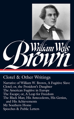 William Wells Brown: Clotel & Other Writings (Loa #247): Narrative of W. W. Brown, a Fugitive Slave / Clotel; Or, the President's / American Fugitive in Europe / The Escape / The Black Man / My Southern Home - Brown, William Wells