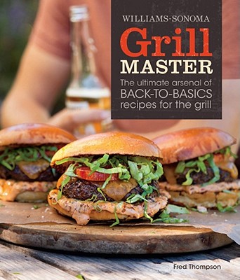 Williams-Sonoma Grill Master: The Ultimate Arsenal of Back-To-Basics Recipes for the Grill - Thompson, Fred, Dr., and Kachatorian, Ray (Photographer)