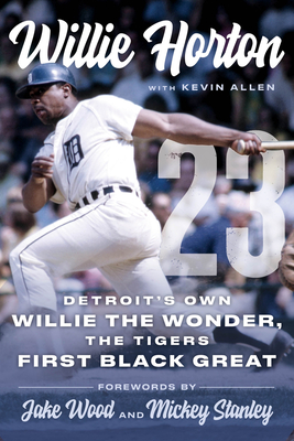 Willie Horton: 23: Detroit's Own Willie the Wonder, the Tigers' First Black Great - Horton, Willie, and Allen, Kevin