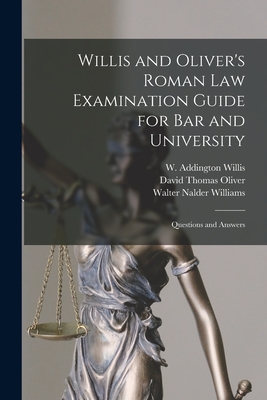 Willis and Oliver's Roman Law Examination Guide for Bar and University: Questions and Answers - Willis, W Addington (Walter Addingto (Creator), and Oliver, David Thomas, and Williams, Walter Nalder 1880-