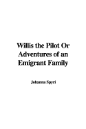 Willis the Pilot or Adventures of an Emigrant Family - Spyri, Johanna