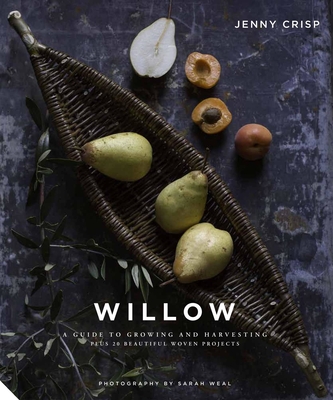 Willow: A Guide to Growing and Harvesting - Plus 20 Beautiful Woven Projects - Crisp, Jenny