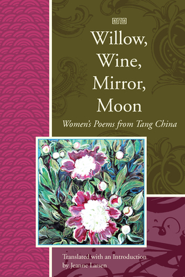 Willow, Wine, Mirror, Moon: Women's Poems from Tang China - Larsen, Jeanne (Translated by)