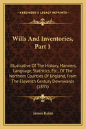 Wills and Inventories, Part 1: Illustrative of the History, Manners, Language, Statistics, Etc., of the Northern Counties of England, from the Eleventh Century Downwards (1835)