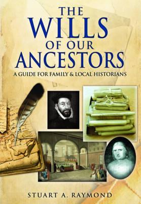 Wills of Our Ancestors: A Guide for Family & Local Historians - Stuart, A. Raymond