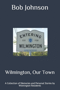 Wilmington, Our Town: A Collection of Memories and Personal Stories by Wilmington Residents