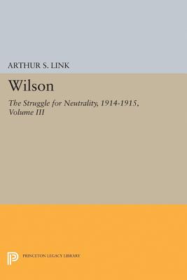 Wilson, Volume III: The Struggle for Neutrality, 1914-1915 - Link, Arthur Stanley, Jr.