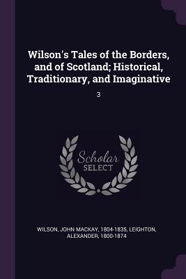 Wilson's Tales of the Borders, and of Scotland; Historical, Traditionary, and Imaginative: 3 - Wilson, John MacKay, and Leighton, Alexander