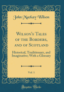 Wilson's Tales of the Borders, and of Scotland, Vol. 1: Historical, Traditionary, and Imaginative; With a Glossary (Classic Reprint)