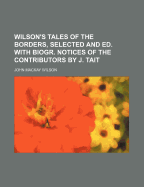 Wilson's Tales of the Borders, Selected and Ed. with Biogr. Notices of the Contributors by J. Tait