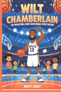Wilt Chamberlain: THE BASKETBALL HERO WHO BROKE EVERY RECORD: A Fun and Inspiring Story for Kids Who Love Sports and Never Give Up