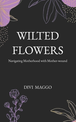 Wilted Flowers: Navigating Motherhood with Mother-wound - Maggo, Divi