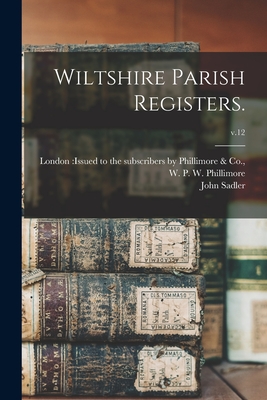 Wiltshire Parish Registers.; v.12 - London Issued to the Subscribers by (Creator), and Phillimore, W P W (William Phillim (Creator), and Sadler, John