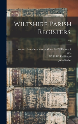 Wiltshire Parish Registers.; v.8 - London Issued to the Subscribers by (Creator), and Phillimore, W P W (William Phillim (Creator), and Sadler, John