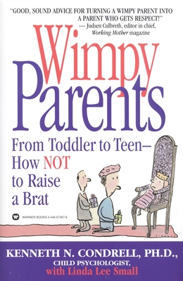 Wimpy Parents: From Toddler to Teen-How Not to Raise a Brat - Condrell, Kenneth N, Ph.D., and Small, Linda Lee